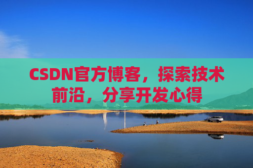 CSDN官方博客，探索技术前沿，分享开发心得